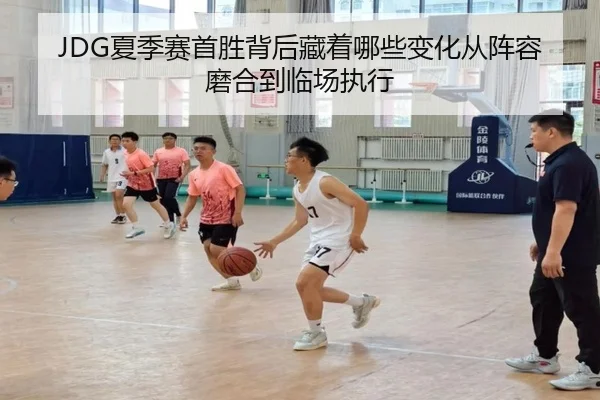 JDG夏季赛首胜背后藏着哪些变化从阵容磨合到临场执行